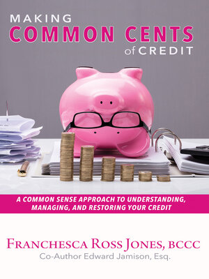 cover image of Making Common Cents of Credit: a Common Sense Approach to Understanding, Managing, & Restoring Your Credit